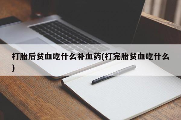 米非司酮片网上购买打胎后贫血吃什么补血药(打完胎贫血吃什么)