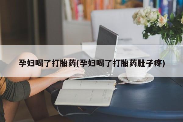 米非司酮片网上购买孕妇喝了打胎药(孕妇喝了打胎药肚子疼)