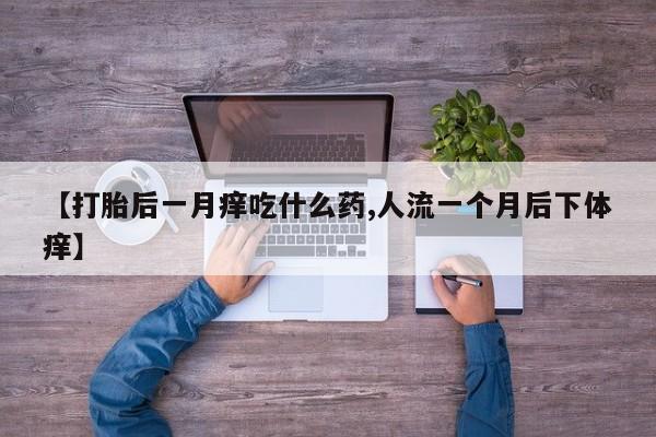 米非司酮片网上购买【打胎后一月痒吃什么药,人流一个月后下体痒】