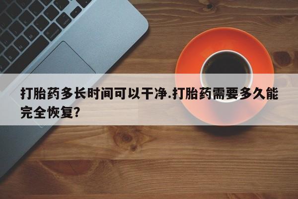 米非司酮片网上购买打胎药多长时间可以干净.打胎药需要多久能完全恢复?