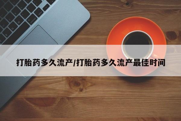 米非司酮片网上购买打胎药多久流产/打胎药多久流产最佳时间