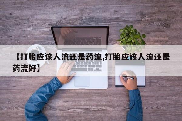 米非司酮片网上购买【打胎应该人流还是药流,打胎应该人流还是药流好】
