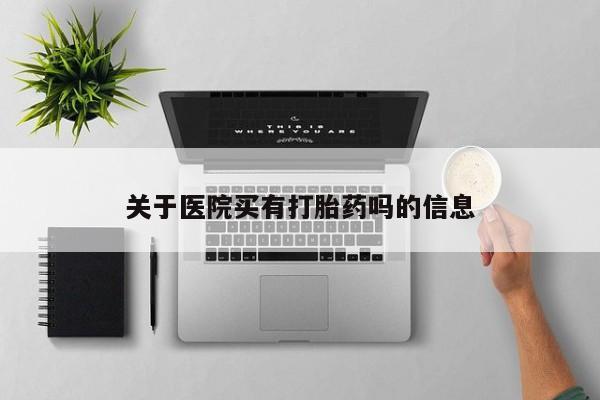米非司酮片网上购买关于医院买有打胎药吗的信息