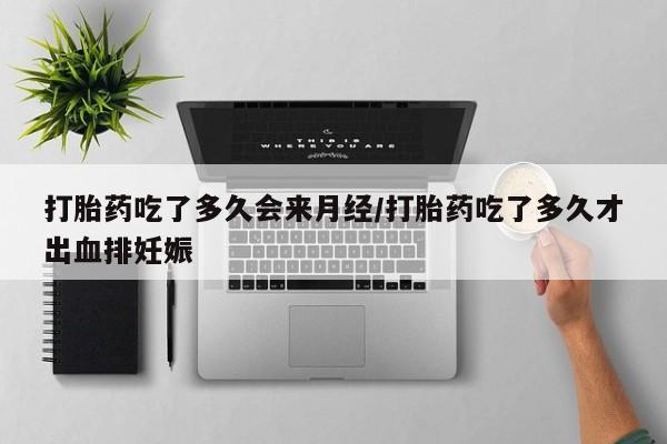米非司酮片网上购买打胎药吃了多久会来月经/打胎药吃了多久才出血排妊娠