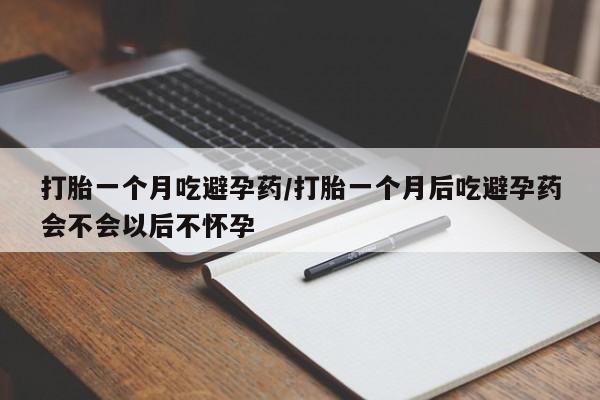米非司酮片网上购买打胎一个月吃避孕药/打胎一个月后吃避孕药会不会以后不怀孕
