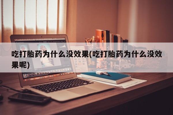 米非司酮片网上购买吃打胎药为什么没效果(吃打胎药为什么没效果呢)