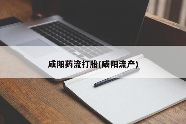 米非司酮片网上购买咸阳药流打胎(咸阳流产)