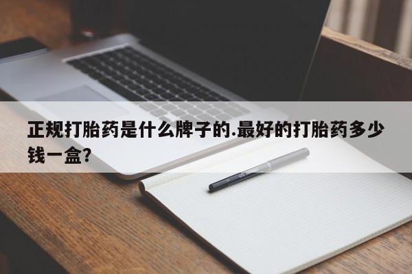 米非司酮片网上购买正规打胎药是什么牌子的.最好的打胎药多少钱一盒？