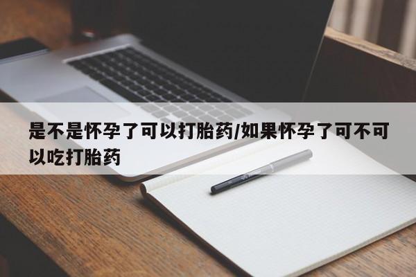 米非司酮片网上购买是不是怀孕了可以打胎药/如果怀孕了可不可以吃打胎药