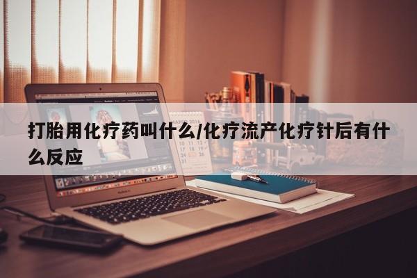 米非司酮片网上购买打胎用化疗药叫什么/化疗流产化疗针后有什么反应