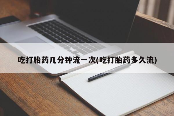 米非司酮片网上购买吃打胎药几分钟流一次(吃打胎药多久流)