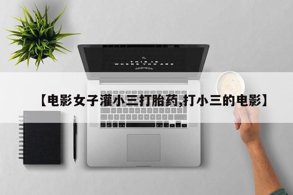 米非司酮片网上购买【电影女子灌小三打胎药,打小三的电影】