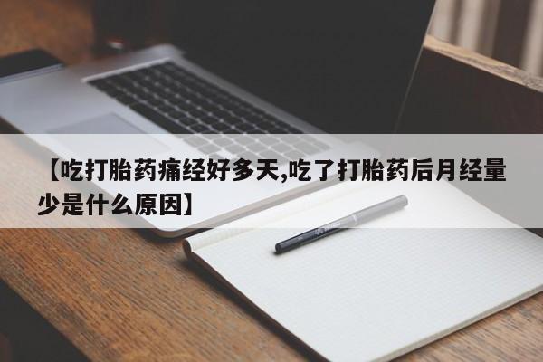 米非司酮片网上购买【吃打胎药痛经好多天,吃了打胎药后月经量少是什么原因】