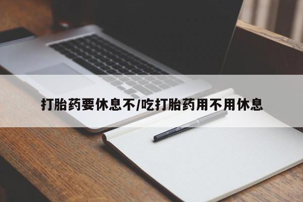 米非司酮片网上购买打胎药要休息不/吃打胎药用不用休息