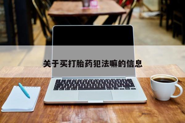 米非司酮片网上购买关于买打胎药犯法嘛的信息