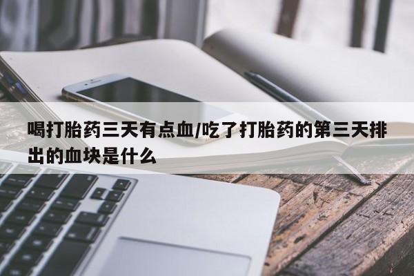 米非司酮片网上购买喝打胎药三天有点血/吃了打胎药的第三天排出的血块是什么
