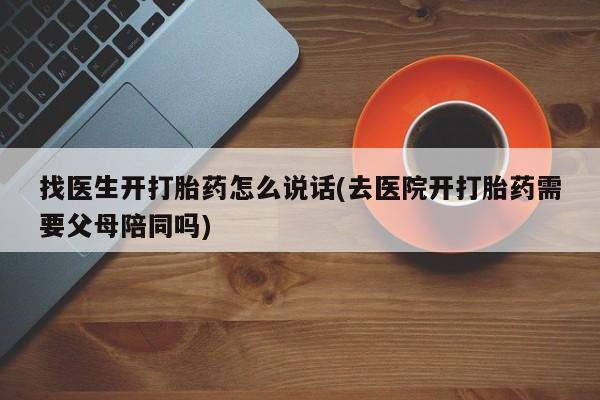 米非司酮片网上购买找医生开打胎药怎么说话(去医院开打胎药需要父母陪同吗)