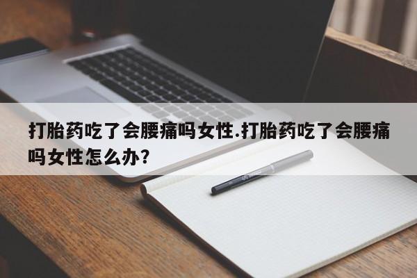 米非司酮片网上购买打胎药吃了会腰痛吗女性.打胎药吃了会腰痛吗女性怎么办？