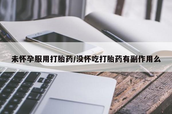 米非司酮片网上购买未怀孕服用打胎药/没怀吃打胎药有副作用么