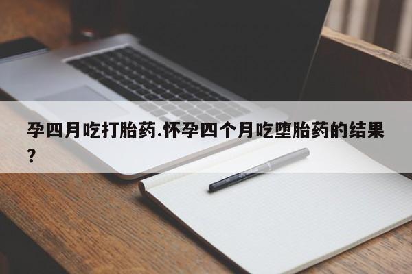 米非司酮片网上购买孕四月吃打胎药.怀孕四个月吃堕胎药的结果？