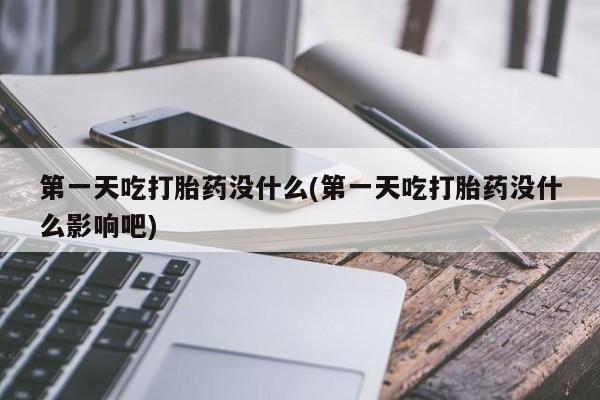 米非司酮片网上购买第一天吃打胎药没什么(第一天吃打胎药没什么影响吧)