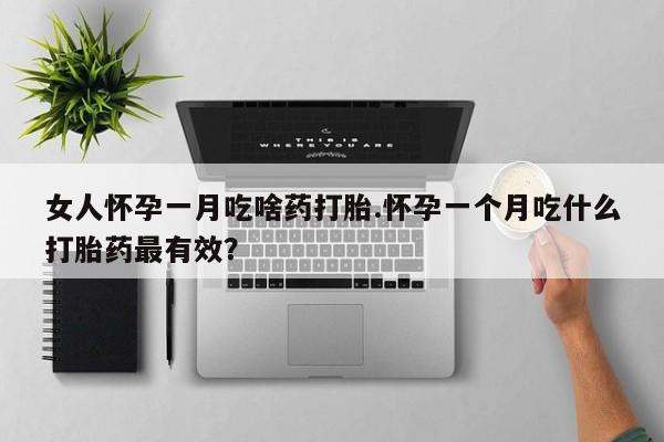 米非司酮片网上购买女人怀孕一月吃啥药打胎.怀孕一个月吃什么打胎药最有效？