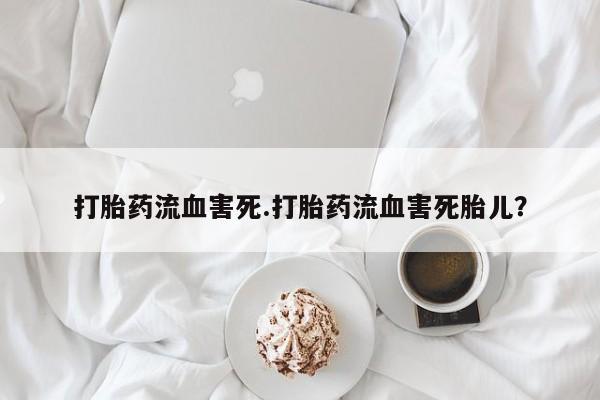 米非司酮片网上购买打胎药流血害死.打胎药流血害死胎儿？
