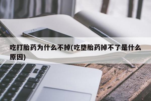 米非司酮片网上购买吃打胎药为什么不掉(吃堕胎药掉不了是什么原因)