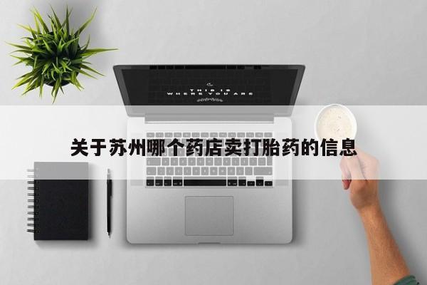 米非司酮片网上购买关于苏州哪个药店卖打胎药的信息