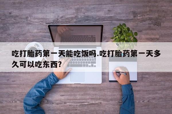 米非司酮片网上购买吃打胎药第一天能吃饭吗.吃打胎药第一天多久可以吃东西？
