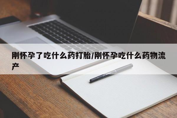 米非司酮片网上购买刚怀孕了吃什么药打胎/刚怀孕吃什么药物流产