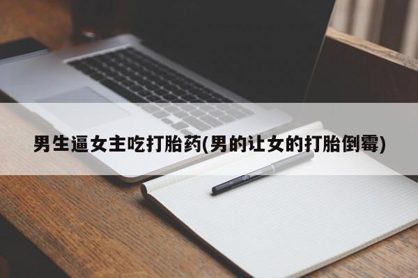 米非司酮片网上购买男生逼女主吃打胎药(男的让女的打胎倒霉)