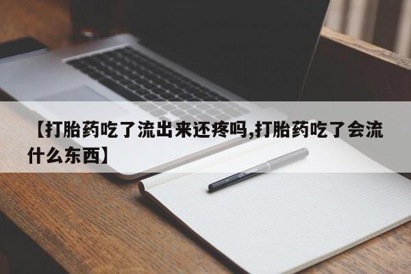 米非司酮片网上购买【打胎药吃了流出来还疼吗,打胎药吃了会流什么东西】