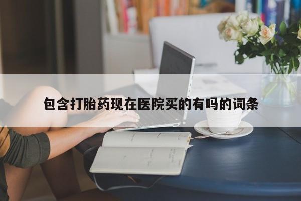 米非司酮片网上购买包含打胎药现在医院买的有吗的词条