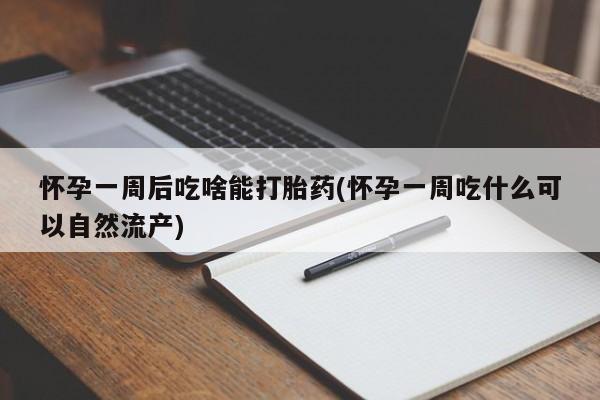 米非司酮片网上购买怀孕一周后吃啥能打胎药(怀孕一周吃什么可以自然流产)