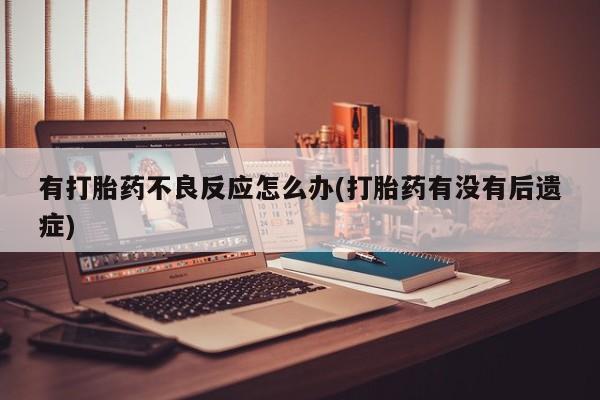 米非司酮片网上购买有打胎药不良反应怎么办(打胎药有没有后遗症)