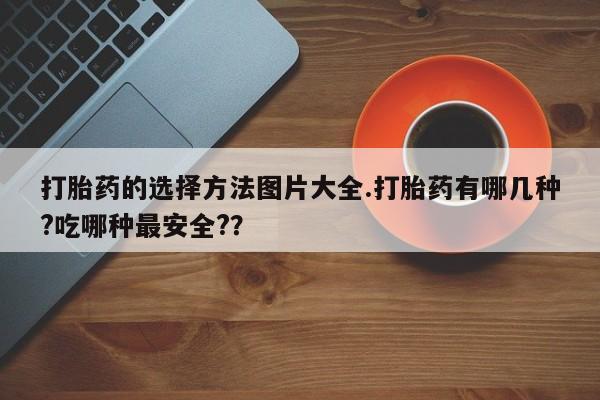 米非司酮片网上购买打胎药的选择方法图片大全.打胎药有哪几种?吃哪种最安全?？