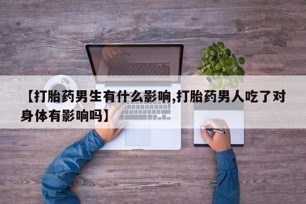 米非司酮片网上购买【打胎药男生有什么影响,打胎药男人吃了对身体有影响吗】