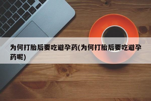 米非司酮片网上购买为何打胎后要吃避孕药(为何打胎后要吃避孕药呢)