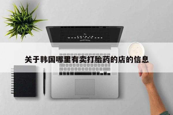 米非司酮片网上购买关于韩国哪里有卖打胎药的店的信息