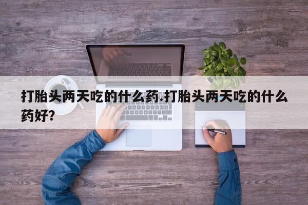 米非司酮片网上购买打胎头两天吃的什么药.打胎头两天吃的什么药好？