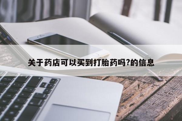 米非司酮片网上购买关于药店可以买到打胎药吗?的信息