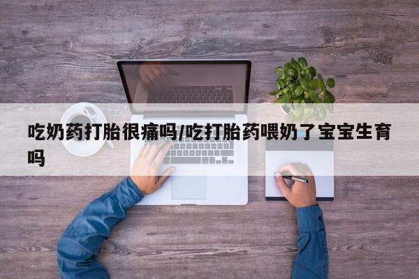 米非司酮片网上购买吃奶药打胎很痛吗/吃打胎药喂奶了宝宝生育吗