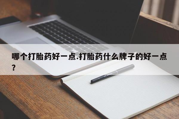 米非司酮片网上购买哪个打胎药好一点.打胎药什么牌子的好一点？