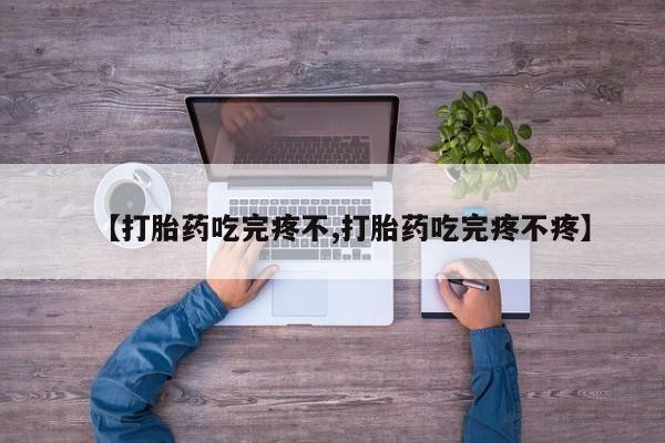米非司酮片网上购买【打胎药吃完疼不,打胎药吃完疼不疼】