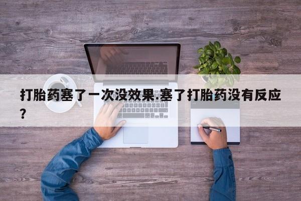 米非司酮片网上购买打胎药塞了一次没效果.塞了打胎药没有反应？