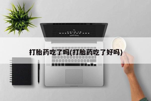 米非司酮片网上购买打胎药吃了吗(打胎药吃了好吗)