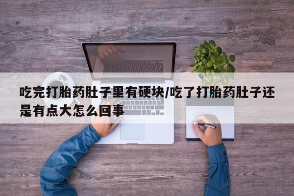 米非司酮片网上购买吃完打胎药肚子里有硬块/吃了打胎药肚子还是有点大怎么回事