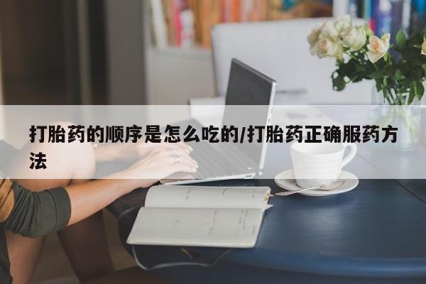米非司酮片网上购买打胎药的顺序是怎么吃的/打胎药正确服药方法