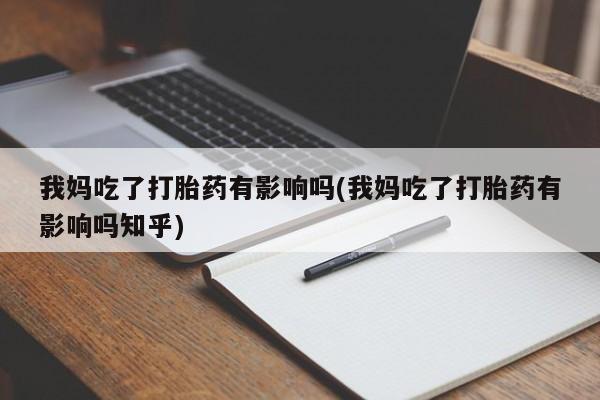 米非司酮片网上购买我妈吃了打胎药有影响吗(我妈吃了打胎药有影响吗知乎)